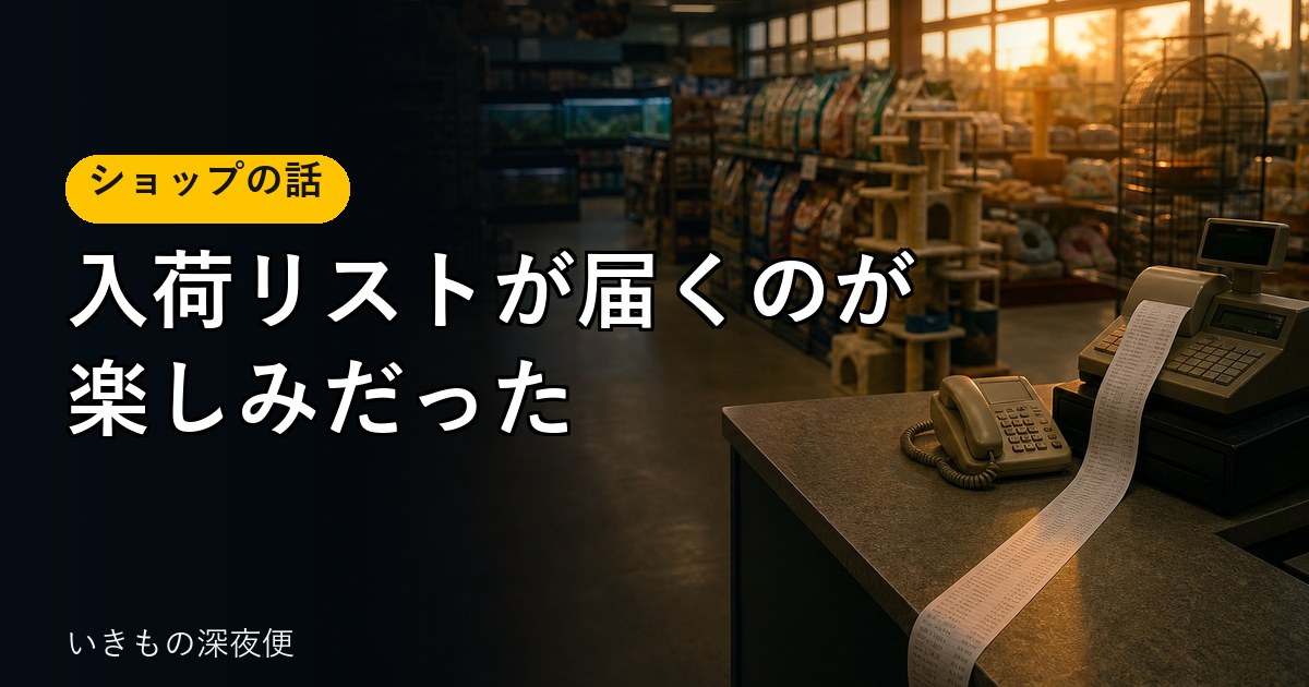 入荷リストが届くのが、楽しみだった。発注は、自宅の水槽に魚を買う感覚
