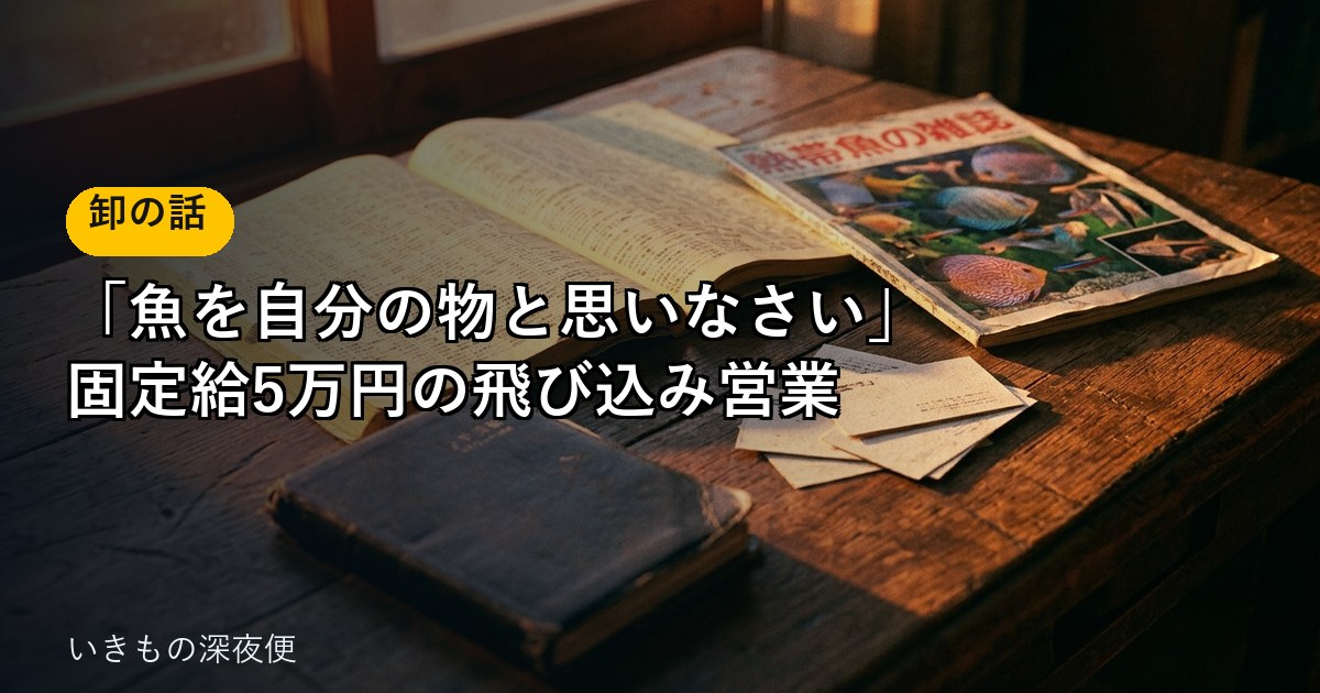 「魚を自分の物と思いなさい」と言われた。固定給5万円と売上の15%で、半年間、飛び込み営業をした話